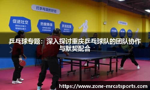 乒乓球专题：深入探讨重庆乒乓球队的团队协作与默契配合